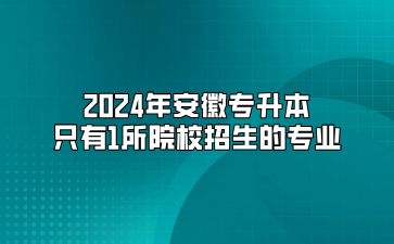 2024年安徽專升本只有1所院校招生的專業