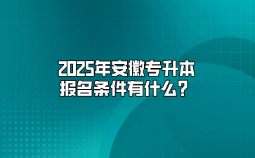 2025年安徽專升本報名條件有什么？
