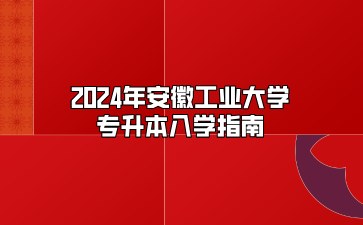 2024年安徽工業(yè)大學(xué)專升本入學(xué)指南（馬鞍山職業(yè)技術(shù)學(xué)院）