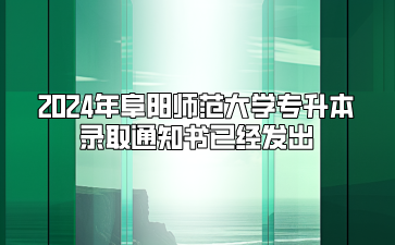 2024年阜陽師范大學專升本錄取通知書已經發出