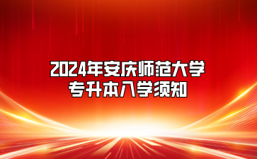 2024年安慶師范大學專升本入學須知