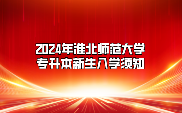 2024年淮北師范大學專升本新生入學須知