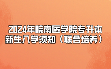 2024年皖南醫學院專升本新生入學須知（聯合培養）