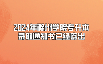 2024年滁州學院專升本錄取通知書已經寄出