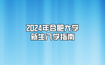 2024年合肥大學(xué)新生入學(xué)指南