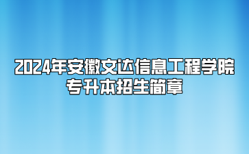 2024年安徽文達(dá)信息工程學(xué)院專升本招生簡(jiǎn)章