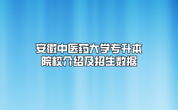 安徽中醫藥大學專升本院校介紹及招生數據