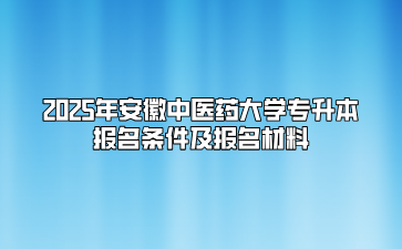 2025年安徽中醫藥大學專升本報名條件及報名材料