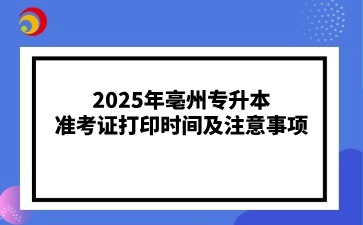 2025年亳州專升本準考證打印時間及注意事項