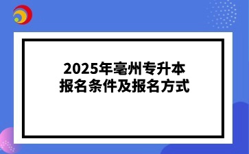 2025年亳州專升本報名條件及報名方式