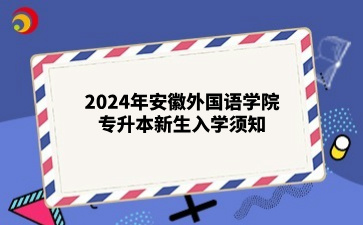 2024年安徽外國語學院專升本新生入學須知