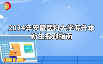 2024年安徽醫(yī)科大學(xué)專升本新生報(bào)到指南（皖西衛(wèi)生職業(yè)學(xué)院）