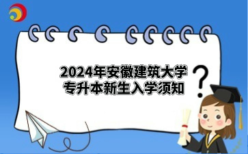 2024年安徽建筑大學專升本新生入學須知（安徽職業技術學院）