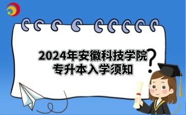 2024年安徽科技學(xué)院專升本入學(xué)須知（滁州職業(yè)技術(shù)學(xué)院）