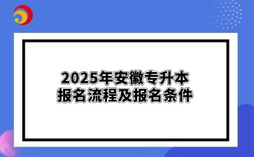 2025年安徽專升本報(bào)名流程及報(bào)名條件