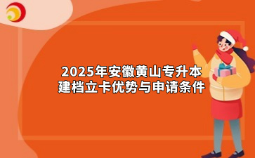 2025年安徽黃山專升本建檔立卡優(yōu)勢與申請條件