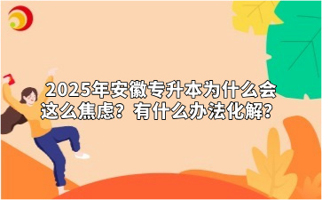 2025年安徽專升本為什么會這么焦慮？有什么辦法化解？